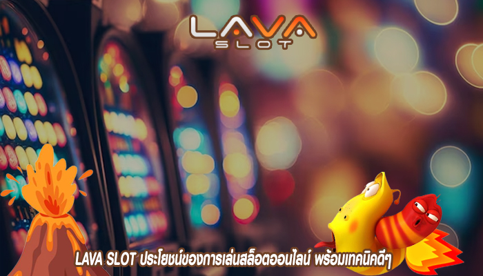 LAVA SLOT ประโยชน์ของการเล่นสล็อตออนไลน์ พร้อมเทคนิคดีๆ