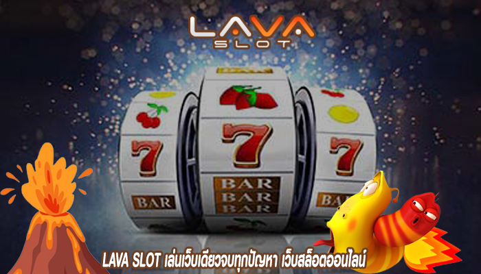 LAVA SLOT เล่นเว็บเดียวจบทุกปัญหา เว็บสล็อตออนไลน์ ที่รวมแต่เกมที่ทำเงินได้ไว้ที่นี่