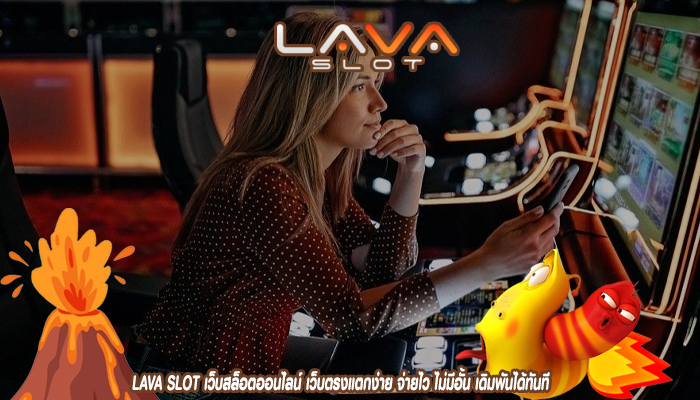 LAVA SLOT เว็บสล็อตออนไลน์ เว็บตรงแตกง่าย จ่ายไว ไม่มีอั้น เดิมพันได้ทันที
