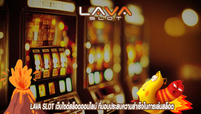 LAVA SLOT เว็บไซต์สล็อตออนไลน์ ที่มอบประสบความสำเร็จในการเล่นสล็อต