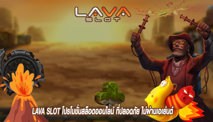 LAVA SLOT โปรโมชั่นสล็อตออนไลน์ ที่ปลอดภัย ไม่ผ่านเอเย่นต์